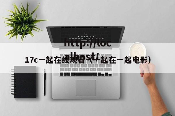 17c一起在线观看(一起在一起电影)